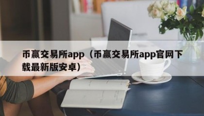 币赢交易所app（币赢交易所app官网下载最新版安卓）
