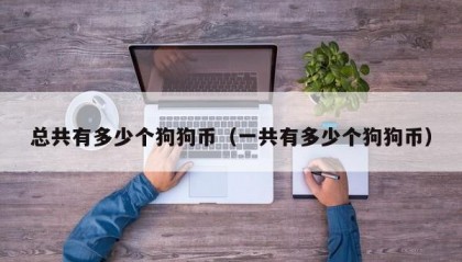 总共有多少个狗狗币（一共有多少个狗狗币）