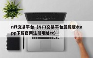 nft交易平台（NFT交易平台最新版本app下载官网注册地址cc）